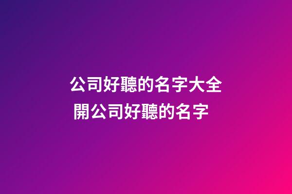 公司好聽的名字大全 開公司好聽的名字-第1張-公司起名-玄機派